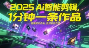 2025Ai智能剪辑，不需要剪辑，直接发布作品，自动剪辑，1分钟一条作品-水滴知识网