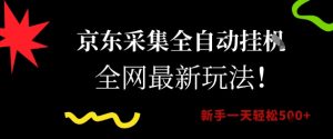 京东采集全自动挂G项目，全网最新玩法新手一天轻松5张【揭秘】-水滴知识网