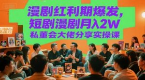 漫剧红利期爆发，短剧漫剧月入2W私董会大佬分享实操课-水滴知识网