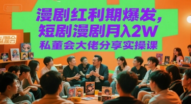 漫剧红利期爆发，短剧漫剧月入2W私董会大佬分享实操课-水滴知识网