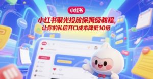 小红书聚光投放保姆级教程,让你的私信开口成本降低10倍-水滴知识网