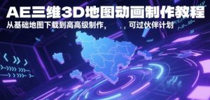 AE三维3D地图动画制作教程，从基础地图下载到高级制作，可过伙伴计划-水滴知识网