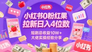 小红书0粉红果短剧拉新日入4位，数短剧总收益10W+大佬实操经验分享-水滴知识网