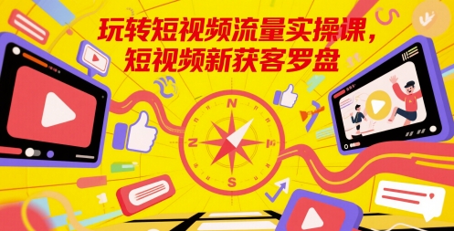 玩转短视频流量实操课,短视频新获客罗盘-水滴知识网