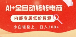 AI全自动转转电商，彻底解放双手，专属低价货源，单日轻松变现5张+【揭秘】-水滴知识网