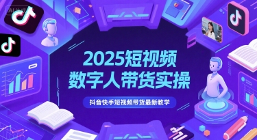 2025短视频数字人带货实操,抖音快手短视频带货最新教学-水滴知识网