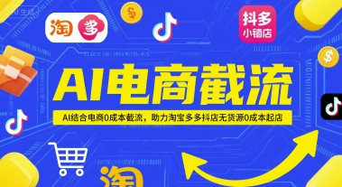 AI电商截流项目,AI结合电商0成本截流,助力淘宝多多抖店无货源0成本起店-水滴知识网