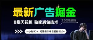 最新广告掘金，0撸天花板，不养机，独家满包技术 一小时50+，矩阵操作单日轻松5张【揭秘】-水滴知识网