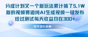 不剪辑不露脸 分成计划新玩法，实测每天收益在3张+左右 新的视频赛道纯AI生成视频-水滴知识网