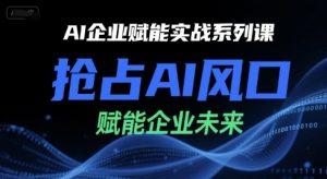 AI企业赋能实战系列课,抢占AI风口,赋能企业未来-水滴知识网