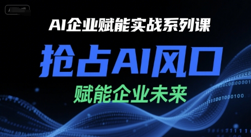 AI企业赋能实战系列课,抢占AI风口,赋能企业未来-水滴知识网