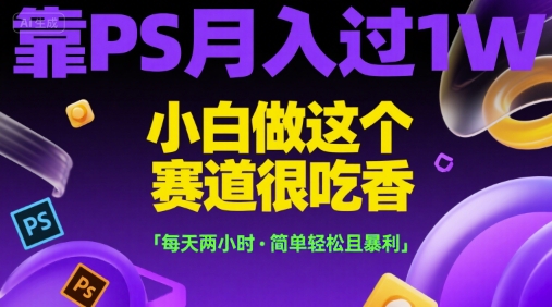 靠PS月入过1W，小白做这个赛道很吃香，每天两小时，简单轻松且暴利【揭秘】-水滴知识网