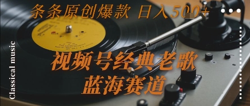视频号经典老歌,蓝海赛道,日入5张+ 条条原创爆款【揭秘】-水滴知识网