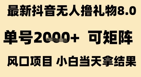 最新抖音无人撸礼物8.0,单号2k+,可矩阵风口项目,小白当天拿结果【揭秘】-水滴知识网