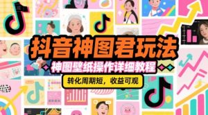 抖音神图君玩法,神图壁纸操作详细教程,转化周期短,收益可观-水滴知识网