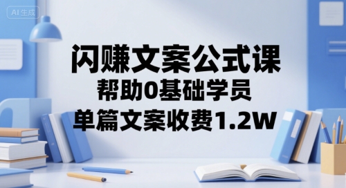 闪赚文案公式课,帮助0基础学员,单篇文案收费1.2W-水滴知识网