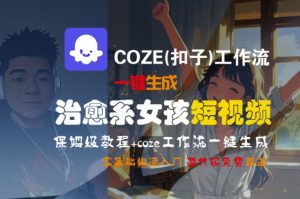 COZE(扣子)工作流一键生成治愈系女孩短视频,保姆级教程,零基础快速入门-水滴知识网
