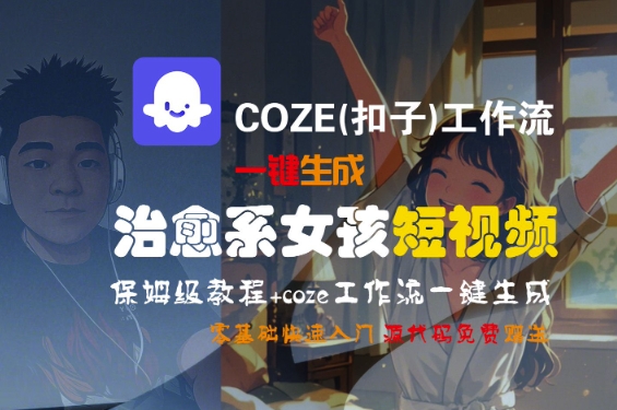 COZE(扣子)工作流一键生成治愈系女孩短视频,保姆级教程,零基础快速入门-水滴知识网