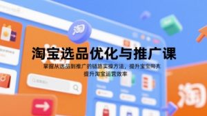 淘宝选品优化与推广课,掌握从选品到推广的全链路实操方法,提升淘宝运营效率-水滴知识网