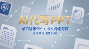 AI代写PPT,单日进账5张+,长久稳定可做,蓝海赛道【附工具】-水滴知识网