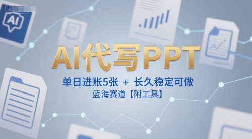 AI代写PPT,单日进账5张+,长久稳定可做,蓝海赛道【附工具】-水滴知识网