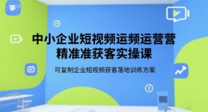 中小企业短视频运营精准获客实操课,可复制企业短视频获客落地训练方案-水滴知识网
