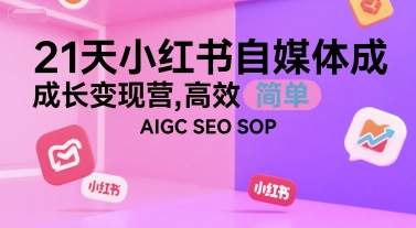 21天小红书自媒体成长变现营,高效 简单 AIGC SEO SOP-水滴知识网