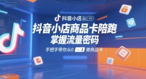 抖音小店商品卡陪跑,掌握流量密码,手把手带你从0-1做商品卡-水滴知识网