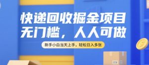 快递回收掘金项目，无门槛，人人可做，新手小白当天上手，轻松日入多张【揭秘】-水滴知识网
