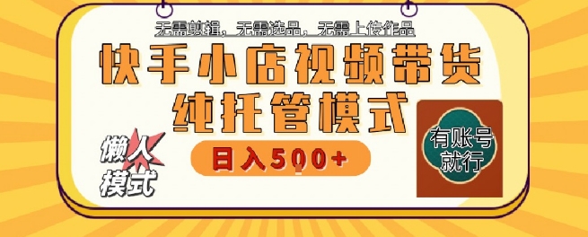 快手小店托管代运营,无需剪辑,无需选品,无需上传作品,全程无需操作,轻松月入5k+【揭秘】-水滴知识网