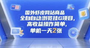 国外虾皮网站商品全自动浏览挂G项目,高收益操作简单,单机一天2张【揭秘】-水滴知识网