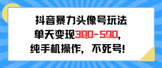 抖音暴力头像号玩法,单天变现3-5张纯手机操作,小白也能行-水滴知识网