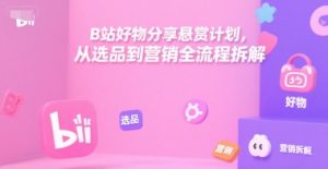 B站好物分享悬赏计划，从选品到营销全流程拆解-水滴知识网