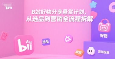 B站好物分享悬赏计划,从选品到营销全流程拆解-水滴知识网