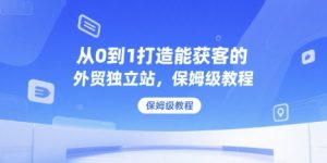 从0到1打造能获客的外贸独立站,保姆级教程-水滴知识网