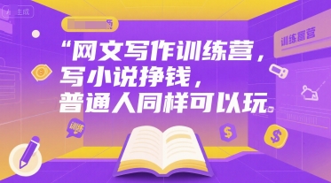 网文写作训练营,写小说挣钱,普通人同样可以玩-水滴知识网