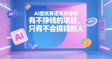 AI壁纸赛道系统课程,有不挣钱的项目,只有不会搞钱的人-水滴知识网