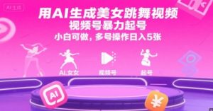 用AI生成美女跳舞视频,视频号暴力起号,小白可做,多号操作日入5张-水滴知识网