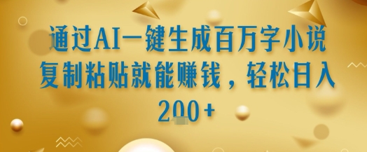 通过AI一键生成百万字小说复制粘贴就能挣钱,轻松日入2张+【揭秘】-水滴知识网