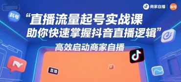 直播流量起号实战课，助你快速掌握抖音直播逻辑，高效启动商家自播-水滴知识网