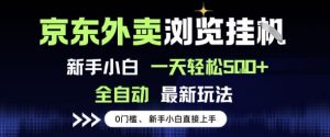 京东外卖浏览全自动项目,操作简单0成本,新手小白轻松一天5张+【揭秘】-水滴知识网