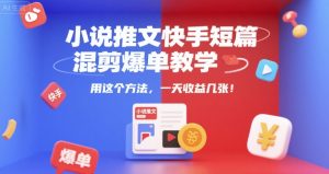 小说推文快手短篇混剪爆单教学，用这个方法，一天收益几张-水滴知识网