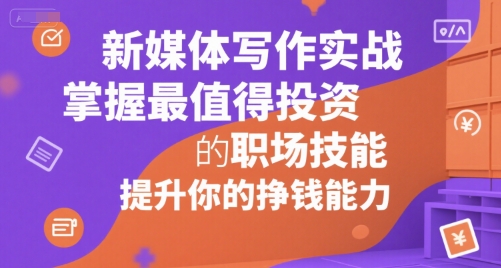 新媒体写作实战,学握最值得投资的职场技能,提升你的挣钱能力-水滴知识网