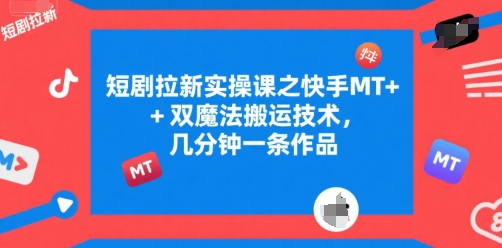 短剧拉新实操课之快手MT+双魔法搬运技术,几分钟一条作品-水滴知识网
