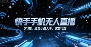 快手手机无人直播,0门槛,适合小白入手,收益可观-水滴知识网