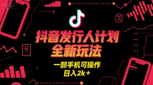 抖音发行人计划全新玩法，一部手机可操作，日入2k+【揭秘】-水滴知识网