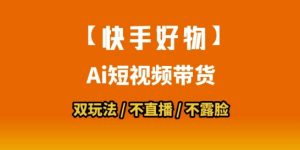 【快手好物】短视频带货,搬运拼接+数字人双玩法,操作简单,会玩手机就行-水滴知识网