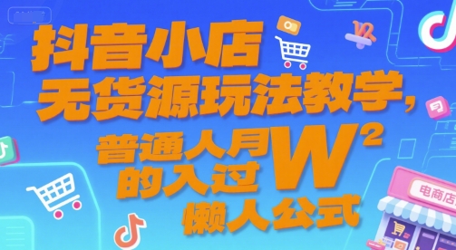 抖音小店无货源玩法教学，普通人月入过W的懒人公式-水滴知识网