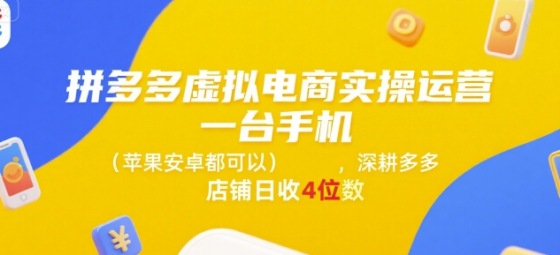拼多多虚拟电商实操运营,一台手机(苹果安卓都可以),深耕多多店铺日收4位数-水滴知识网