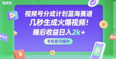 视频号分成计划蓝海赛道，几秒生成火爆视频，睡后收益日入2k+，手机即可操作【揭秘】-水滴知识网